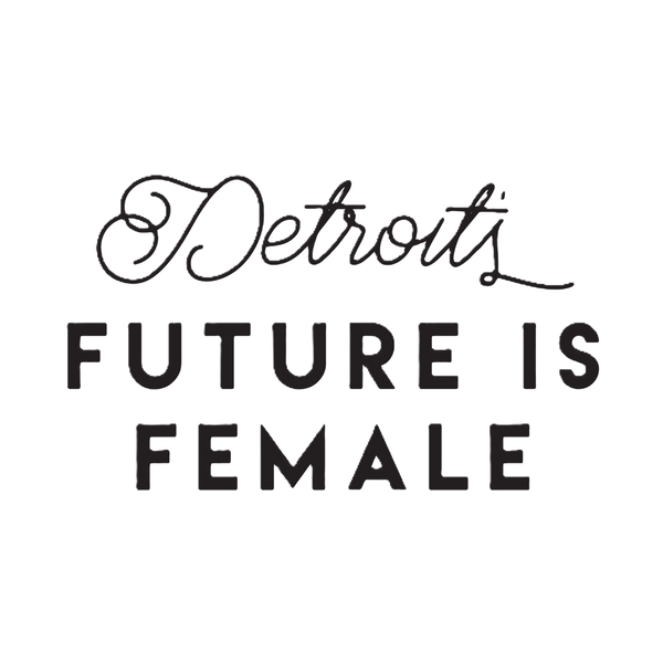 DETROIT’S FUTURE IS FEMALE